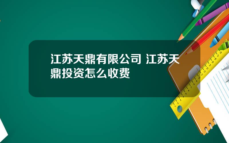 江苏天鼎有限公司 江苏天鼎投资怎么收费